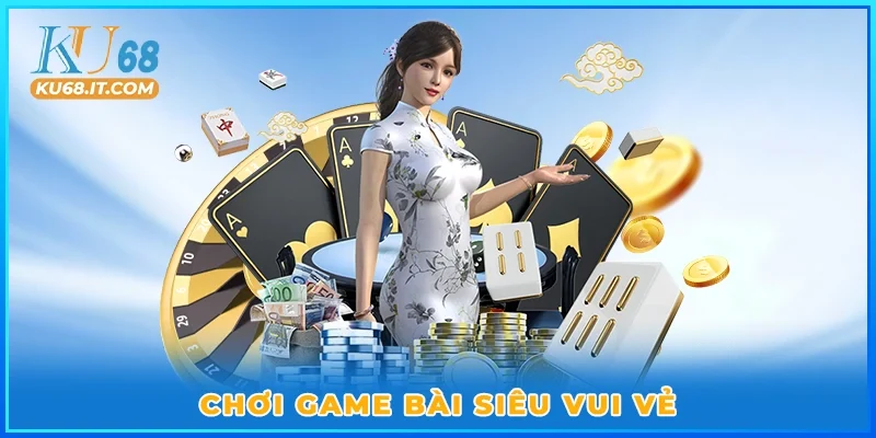 Chơi game bài siêu vui vẻ