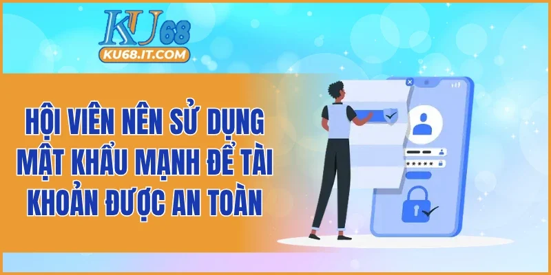Hội viên nên sử dụng mật khẩu mạnh để tài khoản được an toàn