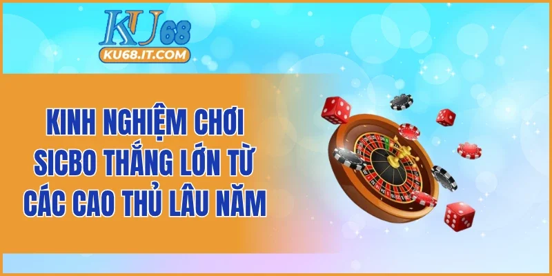 Kinh nghiệm chơi sicbo thắng lớn từ các cao thủ lâu năm