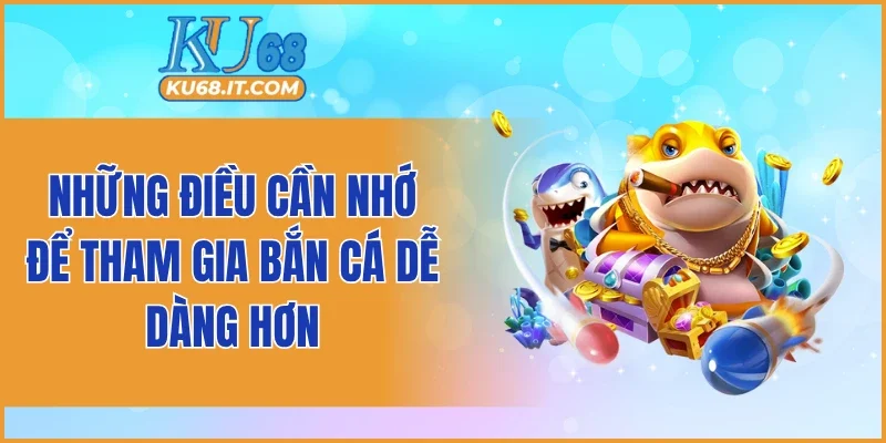 Những điều cần nhớ để tham gia bắn cá dễ dàng hơn