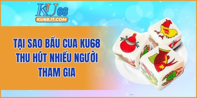 Tại sao bầu cua KU68 thu hút nhiều người tham gia