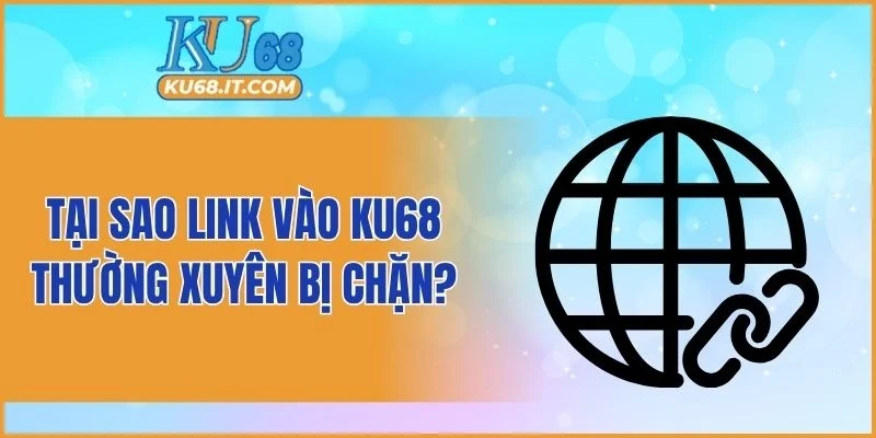 Tại sao link vào KU68 thường xuyên bị chặn?